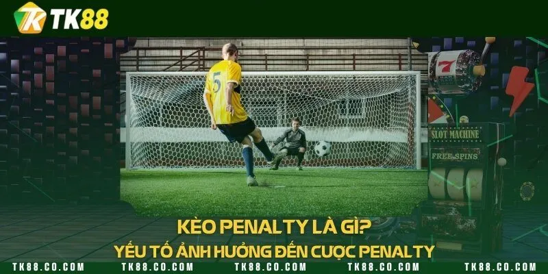 Kèo penalty là gì? Yếu tố ảnh hưởng đến cược penalty