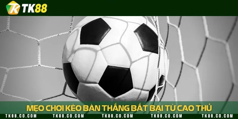 5 kinh nghiệm đặt cược kèo tính bàn thắng trong bóng đá