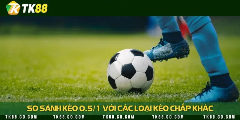 Kèo 0.5/1 có gì đặc biệt so với 3 loại kèo phổ biến
